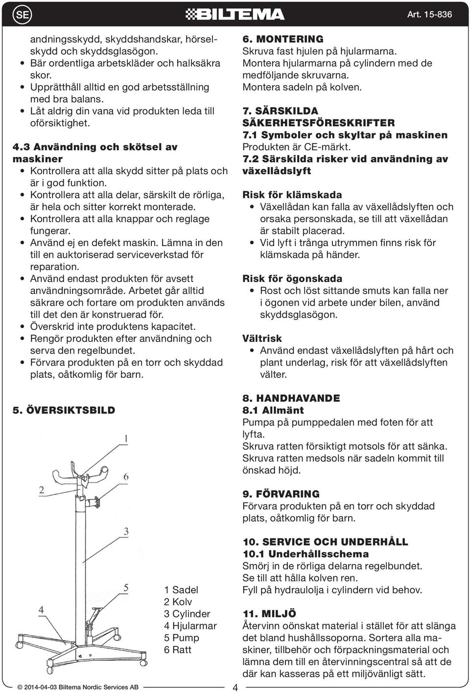 Kontrollera att alla delar, särskilt de rörliga, är hela och sitter korrekt monterade. Kontrollera att alla knappar och reglage fungerar. Använd ej en defekt maskin.