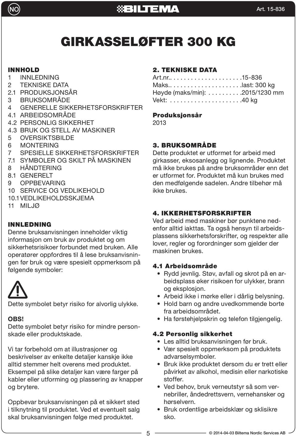 1 Vedlikeholdsskjema 11 MILJØ INNLEDNING Denne bruksanvisningen inneholder viktig informasjon om bruk av produktet og om sikkerhetsrisikoer forbundet med bruken.