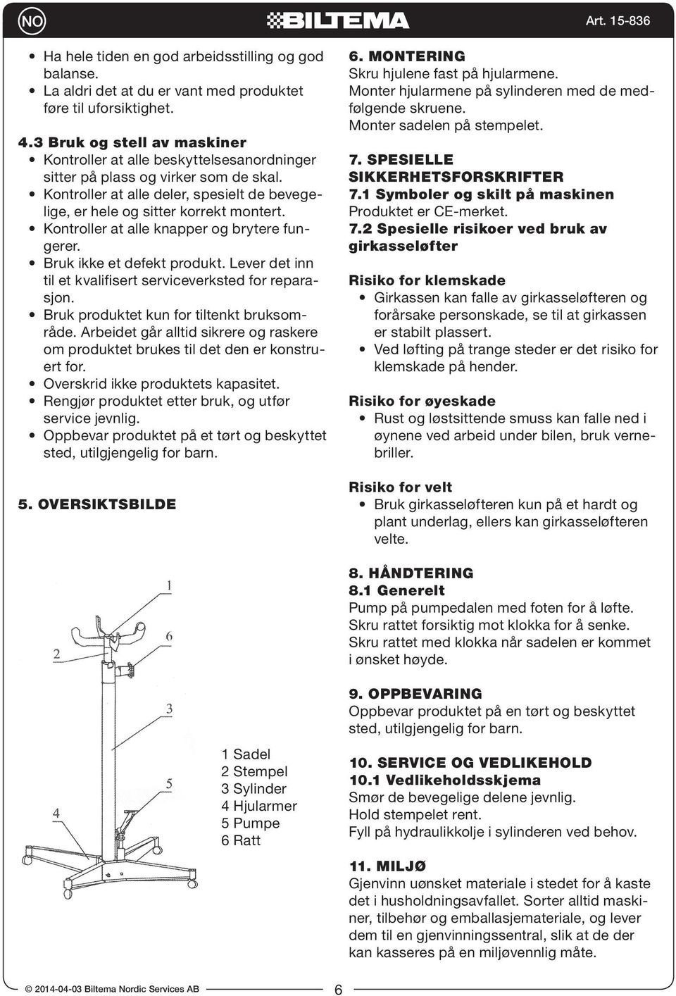 Kontroller at alle knapper og brytere fungerer. Bruk ikke et defekt produkt. Lever det inn til et kvalifisert serviceverksted for reparasjon. Bruk produktet kun for tiltenkt bruksområde.