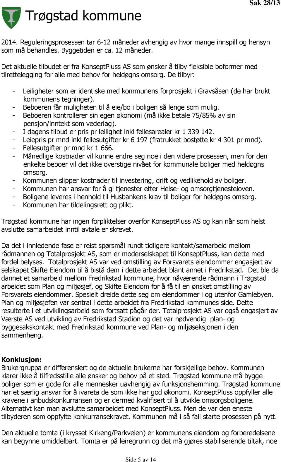 De tilbyr: - Leiligheter som er identiske med kommunens forprosjekt i Gravsåsen (de har brukt kommunens tegninger). - Beboeren får muligheten til å eie/bo i boligen så lenge som mulig.