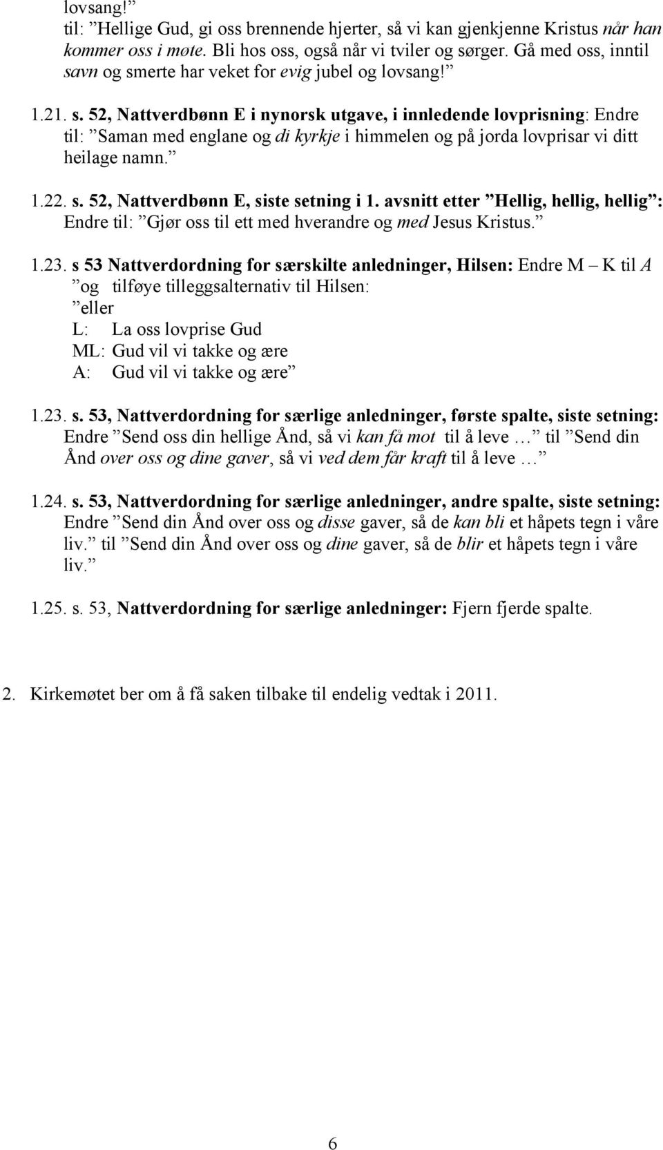 1.22. s. 52, Nattverdbønn E, siste setning i 1. avsnitt etter Hellig, hellig, hellig : Endre til: Gjør oss til ett med hverandre og med Jesus Kristus. 1.23.