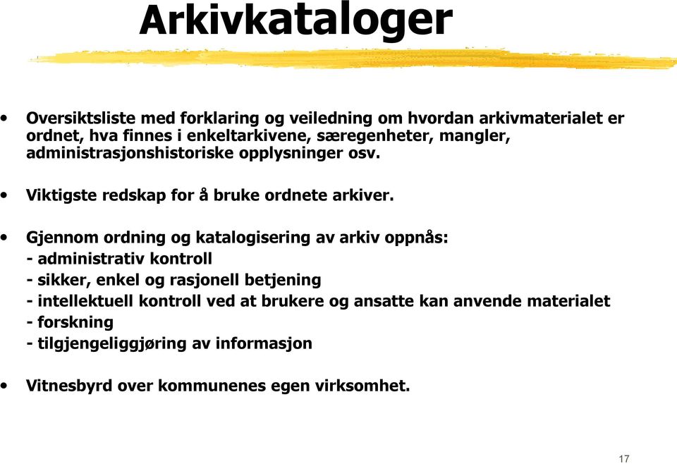 Gjennom ordning og katalogisering av arkiv oppnås: - administrativ kontroll - sikker, enkel og rasjonell betjening - intellektuell