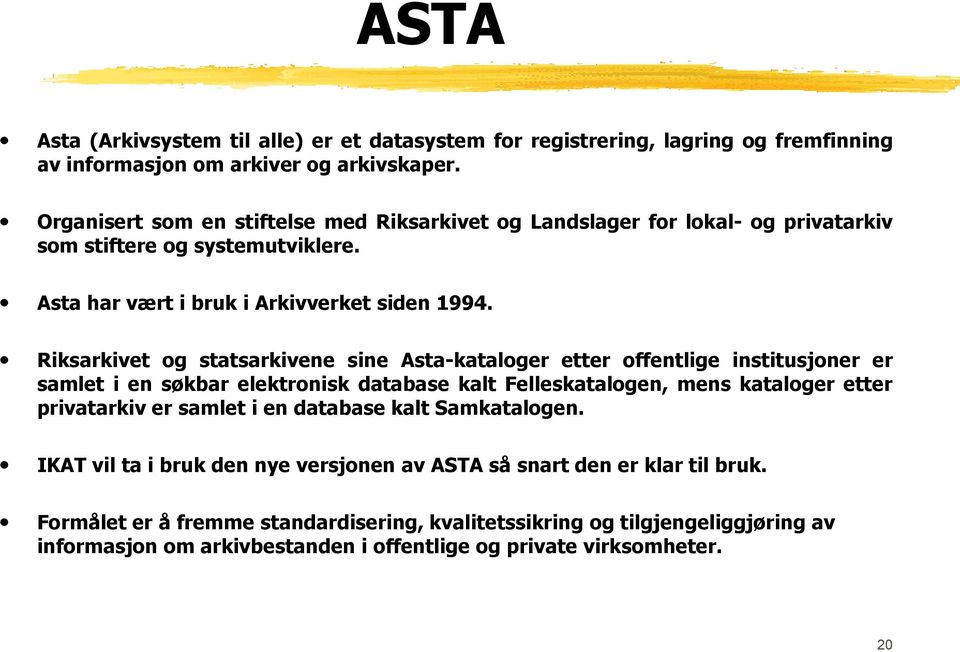 Riksarkivet og statsarkivene sine Asta-kataloger etter offentlige institusjoner er samlet i en søkbar elektronisk database kalt Felleskatalogen, mens kataloger etter privatarkiv er