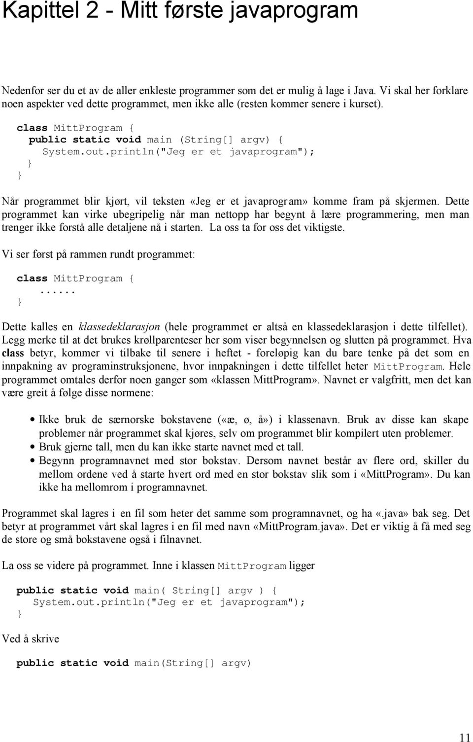 println("Jeg er et javaprogram"); Når programmet blir kjørt, vil teksten «Jeg er et javaprogram» komme fram på skjermen.