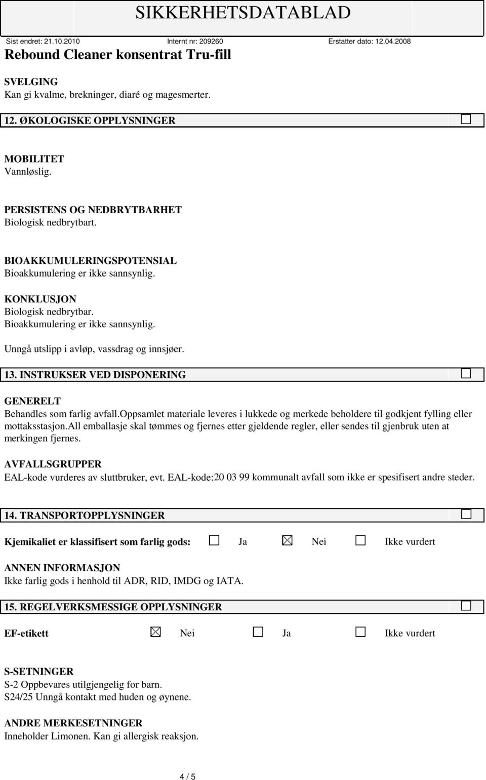 INSTRUKSER VED DISPONERING GENERELT Behandles som farlig avfall.oppsamlet materiale leveres i lukkede og merkede beholdere til godkjent fylling eller mottaksstasjon.