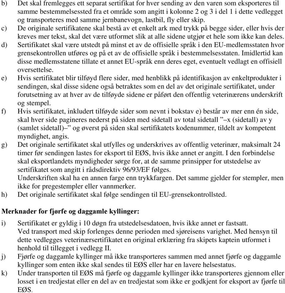 c) De originale sertifikatene skal bestå av et enkelt ark med trykk på begge sider, eller hvis der kreves mer tekst, skal det være utformet slik at alle sidene utgjør et hele som ikke kan deles.