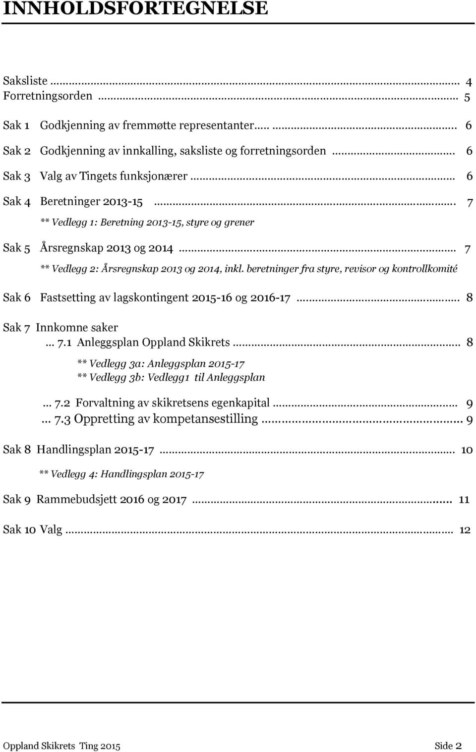 ...... 7 ** Vedlegg 2: Årsregnskap 2013 g 2014, inkl. beretninger fra styre, revisr g kntrllkmité Sak 6 Fastsetting av lagskntingent 2015-16 g 2016-17..... 8 Sak 7 Innkmne saker 7.