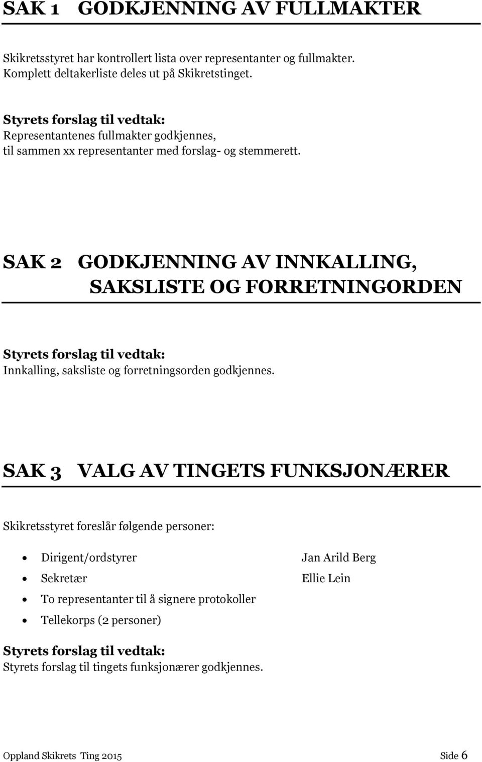 SAK 2 GODKJENNING AV INNKALLING, SAKSLISTE OG FORRETNINGORDEN Styrets frslag til vedtak: Innkalling, saksliste g frretningsrden gdkjennes.