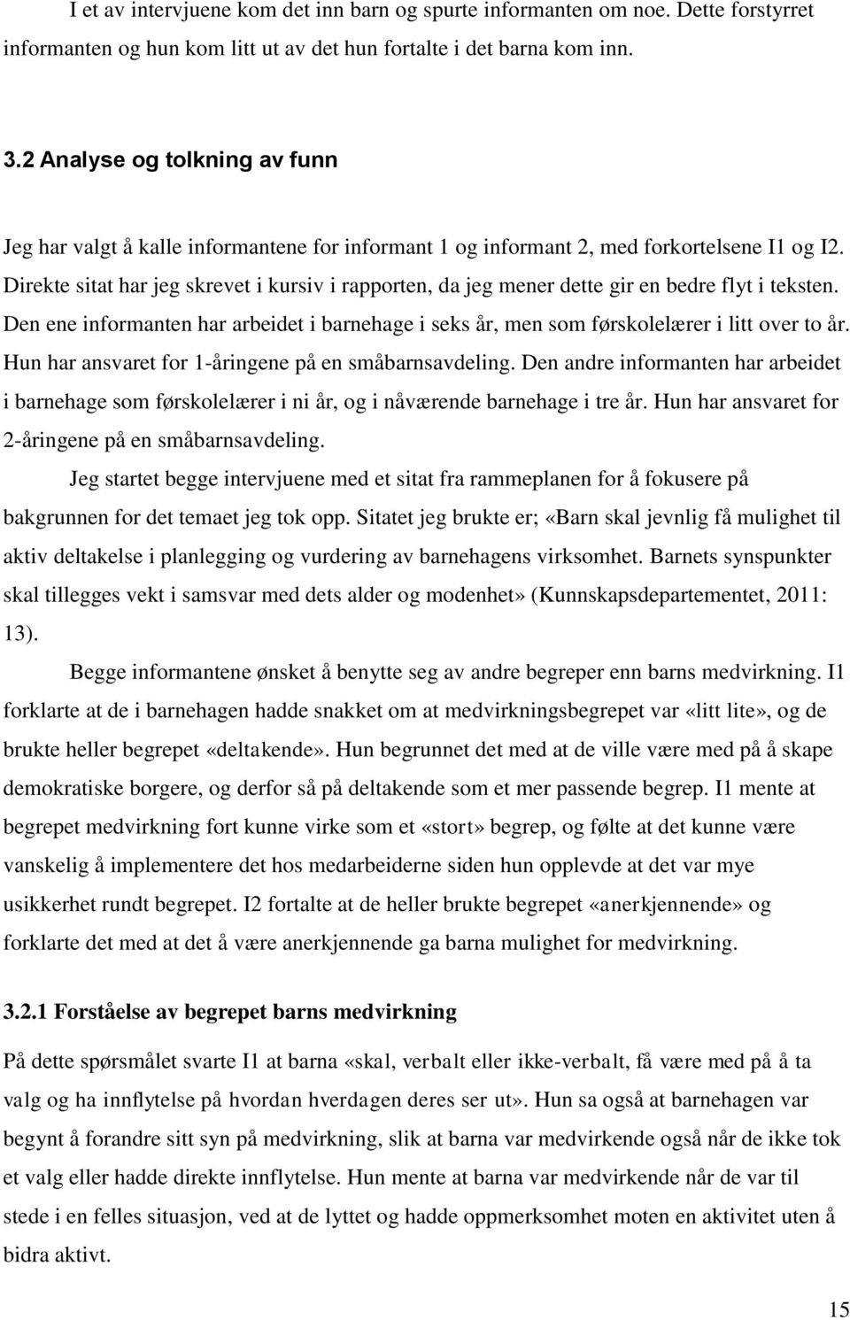 Direkte sitat har jeg skrevet i kursiv i rapporten, da jeg mener dette gir en bedre flyt i teksten. Den ene informanten har arbeidet i barnehage i seks år, men som førskolelærer i litt over to år.