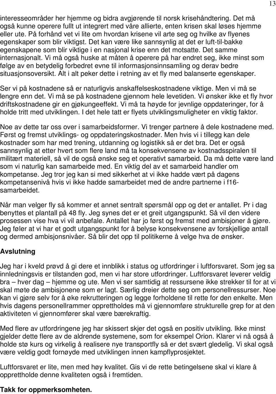 Det kan være like sannsynlig at det er luft-til-bakke egenskapene som blir viktige i en nasjonal krise enn det motsatte. Det samme internasjonalt.