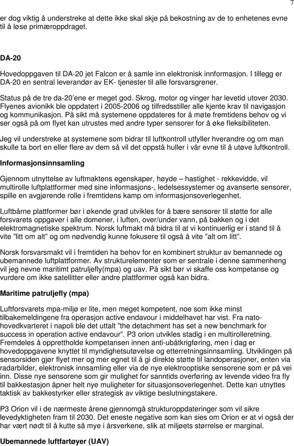 Status på de tre da-20 ene er meget god. Skrog, motor og vinger har levetid utover 2030. Flyenes avionikk ble oppdatert i 2005-2006 og tilfredsstiller alle kjente krav til navigasjon og kommunikasjon.