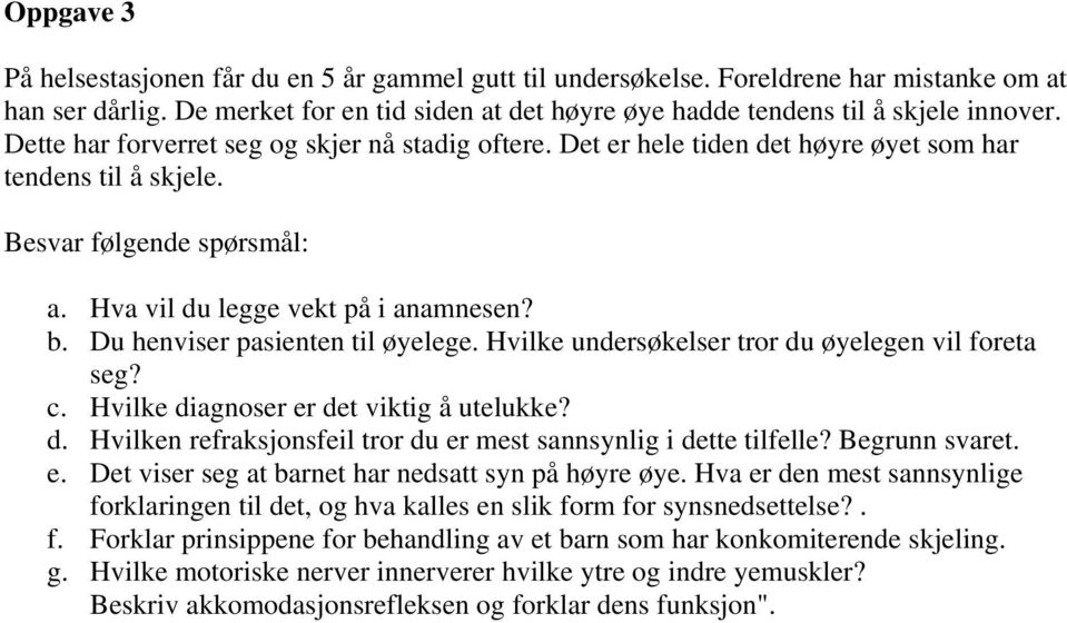 Du henviser pasienten til øyelege. Hvilke undersøkelser tror du øyelegen vil foreta seg? c. Hvilke diagnoser er det viktig å utelukke? d. Hvilken refraksjonsfeil tror du er mest sannsynlig i dette tilfelle?