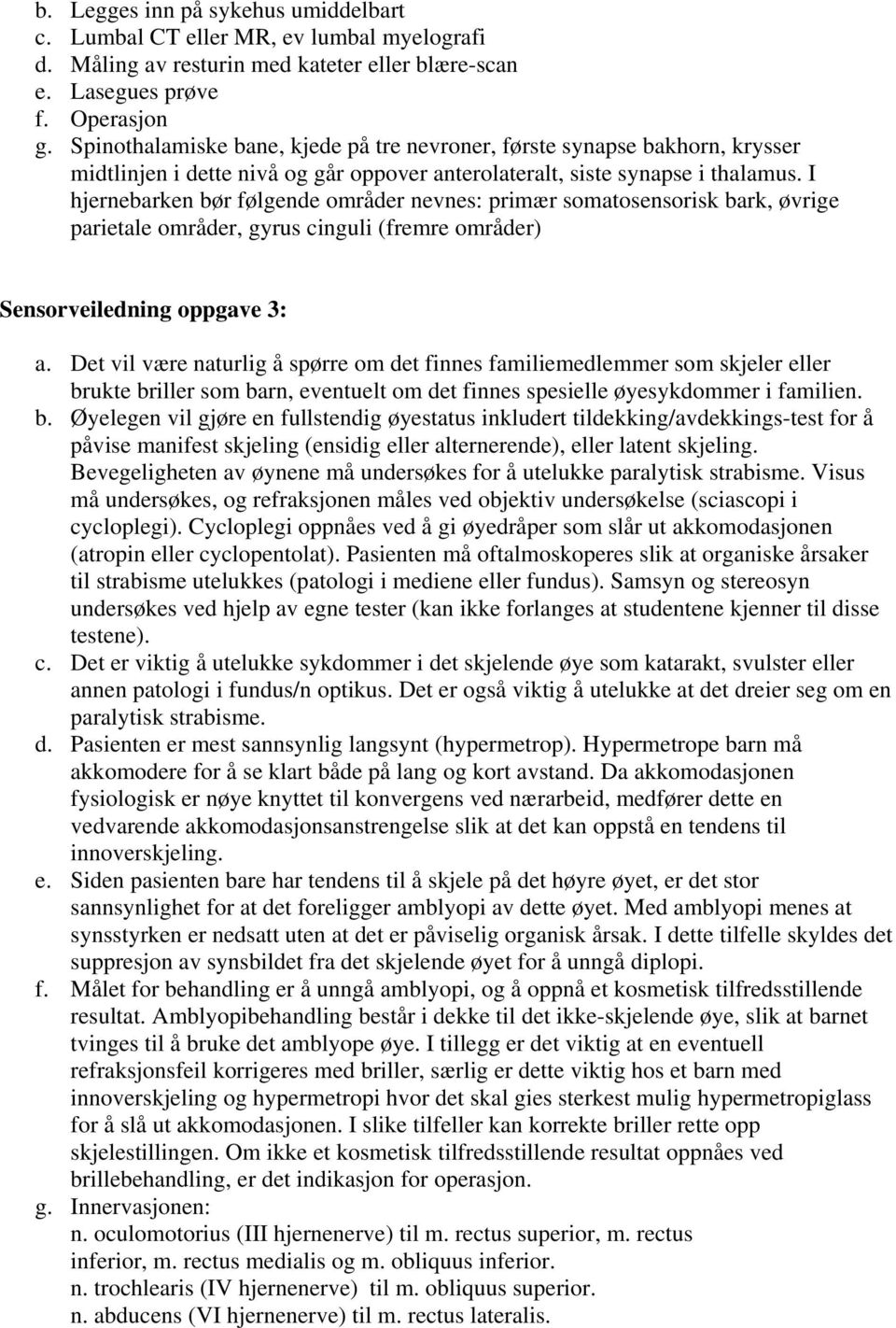 I hjernebarken bør følgende områder nevnes: primær somatosensorisk bark, øvrige parietale områder, gyrus cinguli (fremre områder) Sensorveiledning oppgave 3: a.