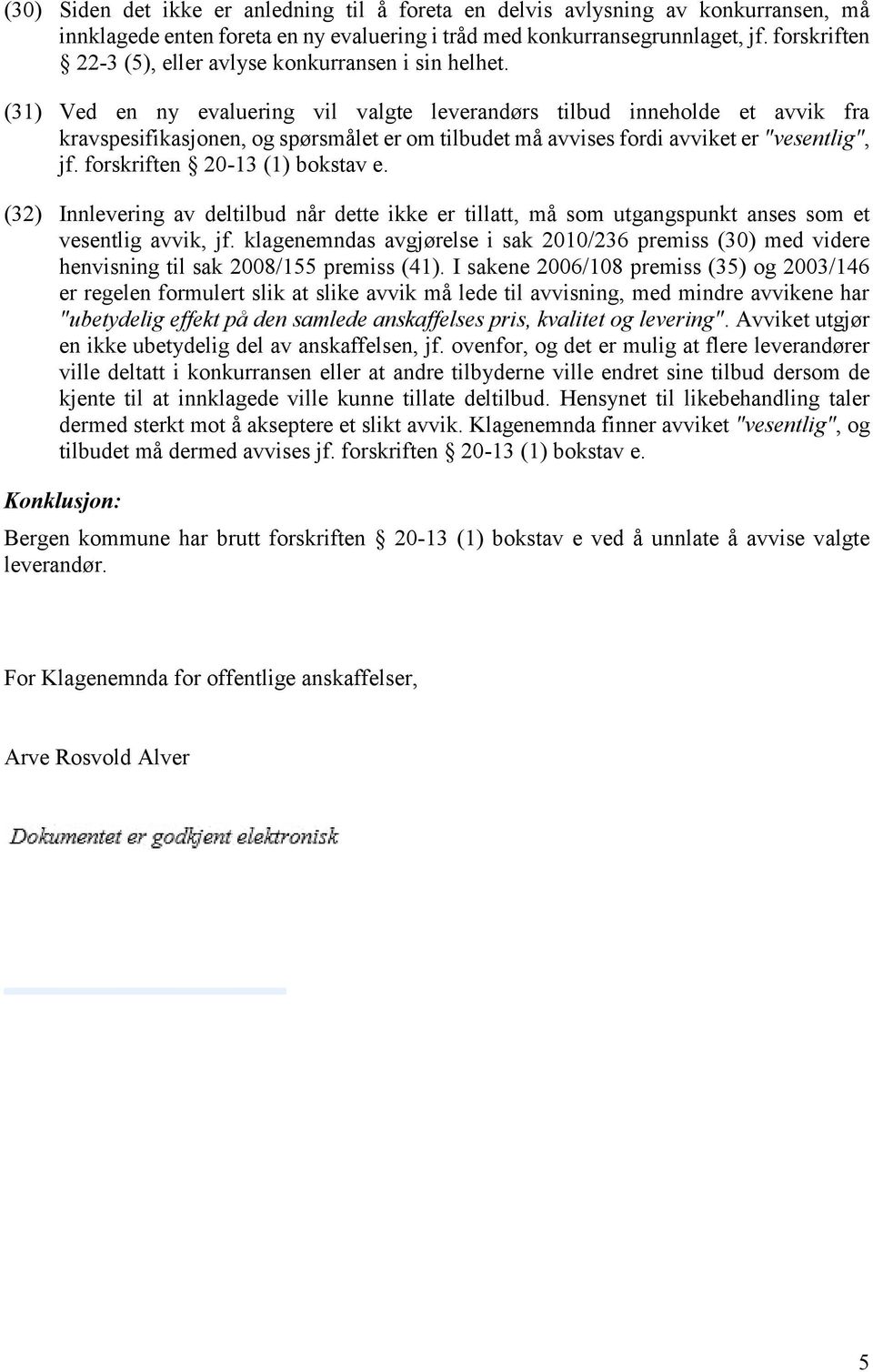 (31) Ved en ny evaluering vil valgte leverandørs tilbud inneholde et avvik fra kravspesifikasjonen, og spørsmålet er om tilbudet må avvises fordi avviket er "vesentlig", jf.