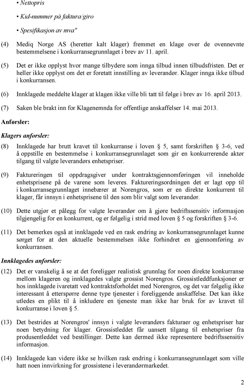 (6) Innklagede meddelte klager at klagen ikke ville bli tatt til følge i brev av 16. april 2013. (7) Saken ble brakt inn for Klagenemnda for offentlige anskaffelser 14. mai 2013.