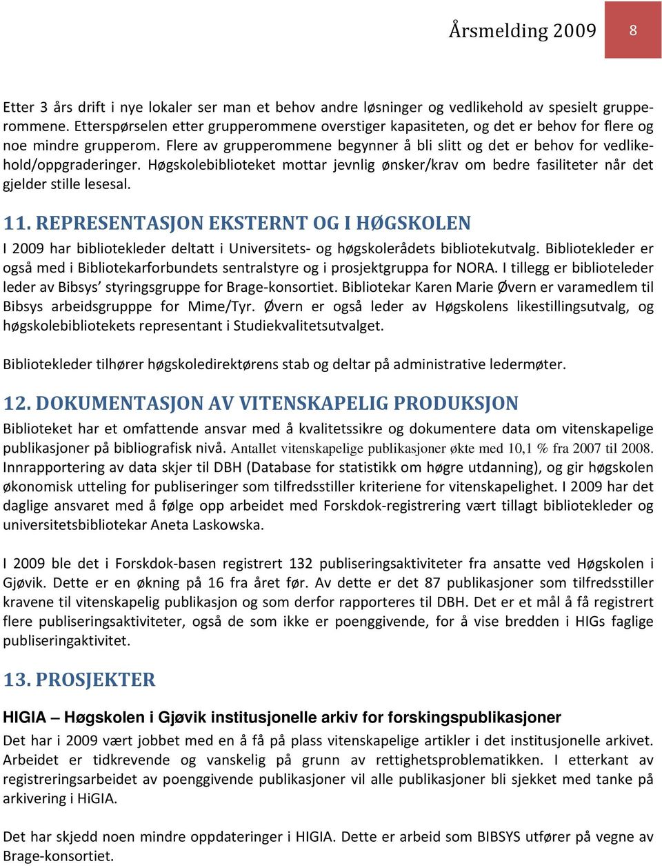 Flere av grupperommene begynner å bli slitt og det er behov for vedlikehold/oppgraderinger. Høgskolebiblioteket mottar jevnlig ønsker/krav om bedre fasiliteter når det gjelder stille lesesal. 11.