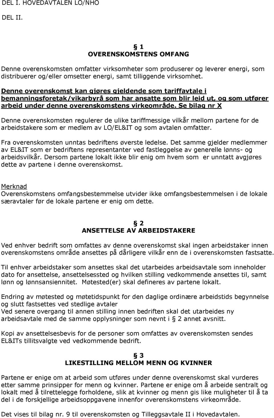 Denne overenskomst kan gjøres gjeldende som tariffavtale i bemanningsforetak/vikarbyrå som har ansatte som blir leid ut, og som utfører arbeid under denne overenskomstens virkeområde.