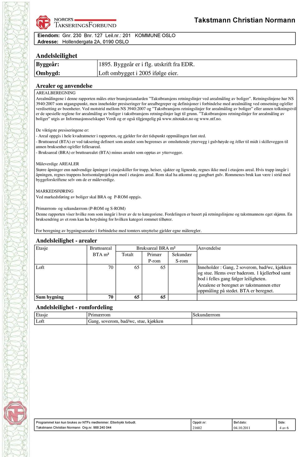 Retningslinjene har NS 3940:2007 som utgangspunkt, men inneholder presiseringer for arealbegreper og definisjoner i forbindelse med arealmåling ved omsetning og/eller verdisetting av boenheter.