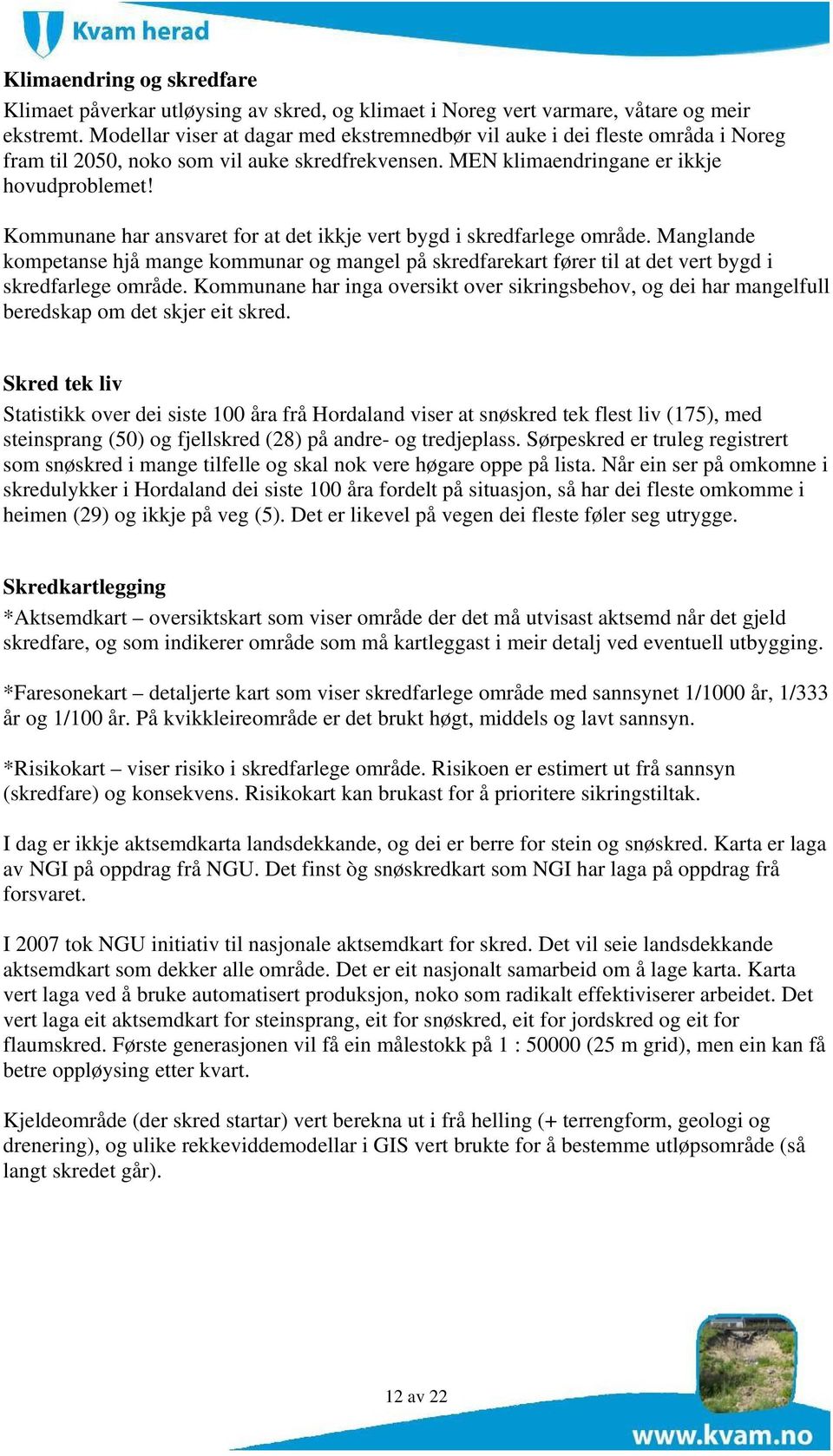 Kommunane har ansvaret for at det ikkje vert bygd i skredfarlege område. Manglande kompetanse hjå mange kommunar og mangel på skredfarekart fører til at det vert bygd i skredfarlege område.