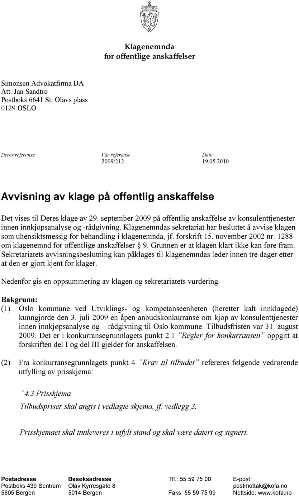 Klagenemndas sekretariat har besluttet å avvise klagen som uhensiktsmessig for behandling i klagenemnda, jf. forskrift 15. november 2002 nr. 1288 om klagenemnd for offentlige anskaffelser 9.