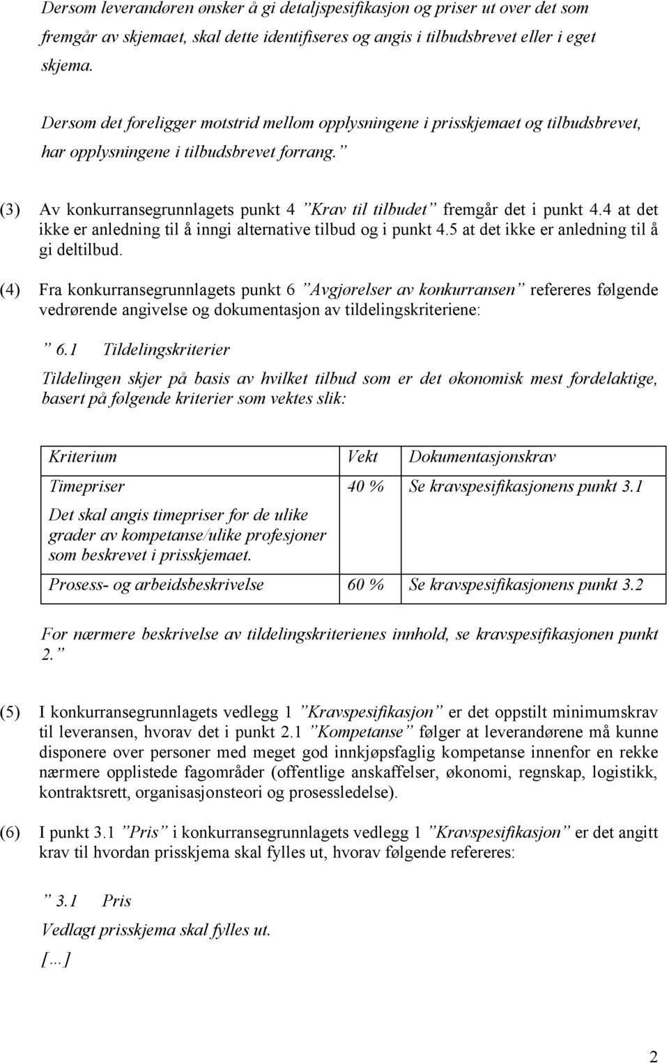 (3) Av konkurransegrunnlagets punkt 4 Krav til tilbudet fremgår det i punkt 4.4 at det ikke er anledning til å inngi alternative tilbud og i punkt 4.5 at det ikke er anledning til å gi deltilbud.