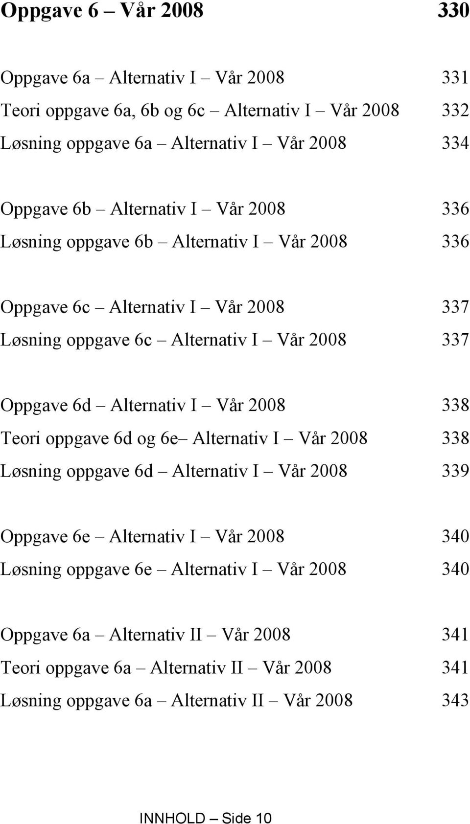 Alternativ I Vår 2008 338 Teori oppgave 6d og 6e Alternativ I Vår 2008 338 Løsning oppgave 6d Alternativ I Vår 2008 339 Oppgave 6e Alternativ I Vår 2008 340 Løsning