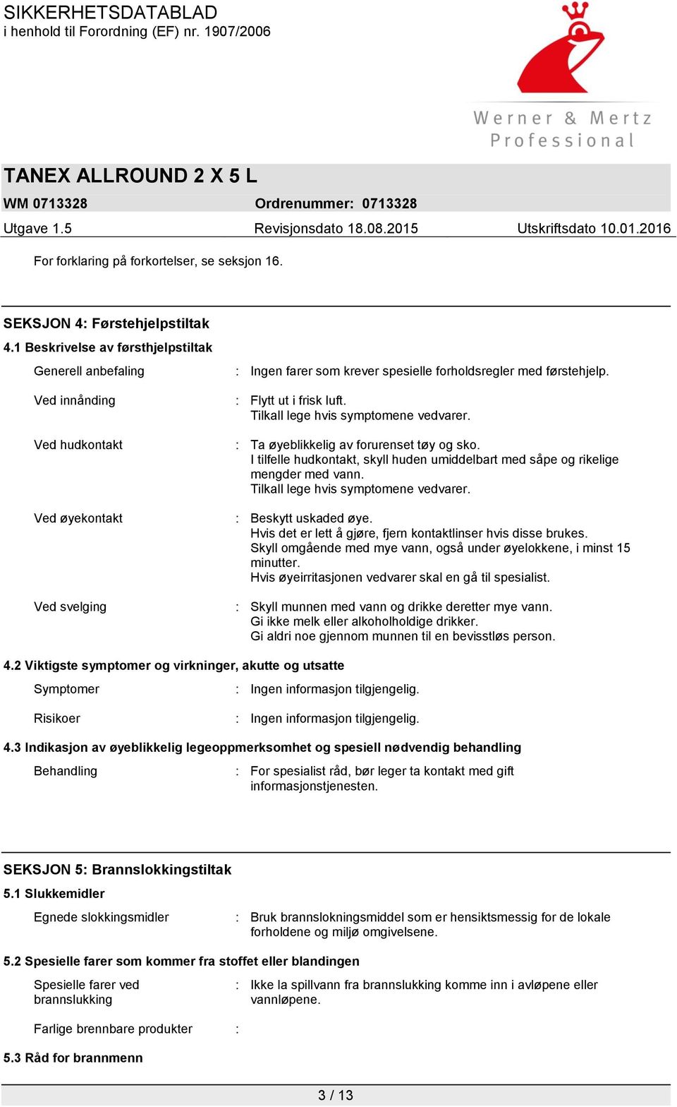 : Flytt ut i frisk luft. Tilkall lege hvis symptomene vedvarer. : Ta øyeblikkelig av forurenset tøy og sko. I tilfelle hudkontakt, skyll huden umiddelbart med såpe og rikelige mengder med vann.