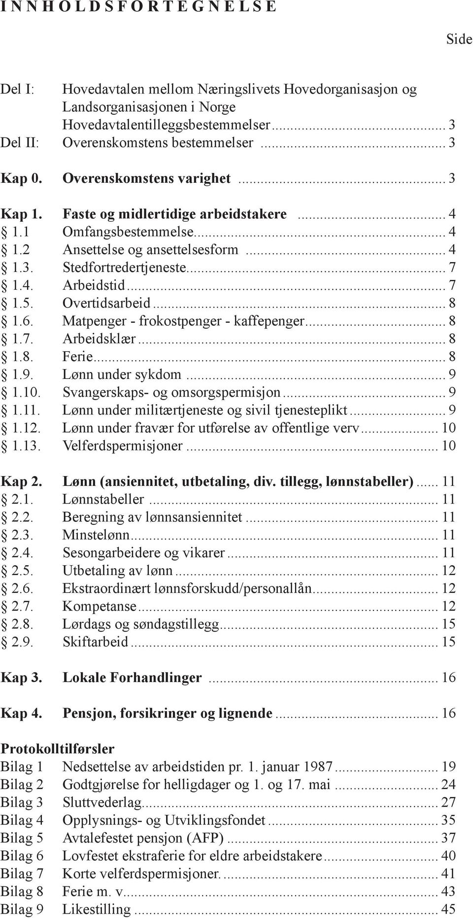 .. 7 1.4. Arbeidstid... 7 1.5. Overtidsarbeid... 8 1.6. Matpenger - frokostpenger - kaffepenger... 8 1.7. Arbeidsklær... 8 1.8. Ferie... 8 1.9. Lønn under sykdom... 9 1.10.