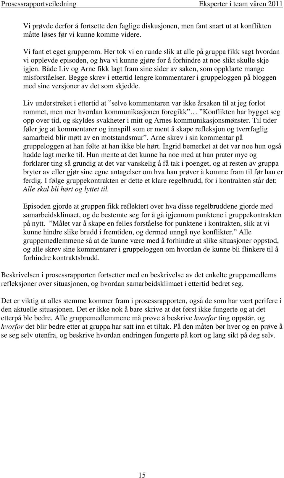 Både Liv og Arne fikk lagt fram sine sider av saken, som oppklarte mange misforståelser. Begge skrev i ettertid lengre kommentarer i gruppeloggen på bloggen med sine versjoner av det som skjedde.