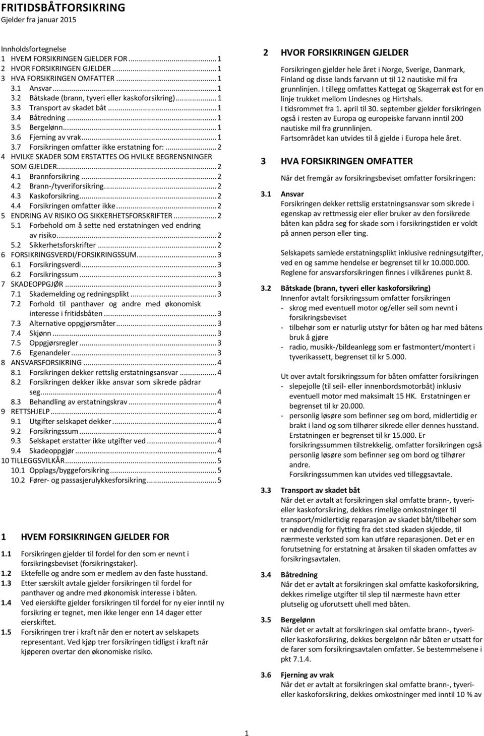 .. 2 4 HVILKE SKADER SOM ERSTATTES OG HVILKE BEGRENSNINGER SOM GJELDER... 2 4.1 Brannforsikring... 2 4.2 Brann-/tyveriforsikring... 2 4.3 Kaskoforsikring... 2 4.4 Forsikringen omfatter ikke.