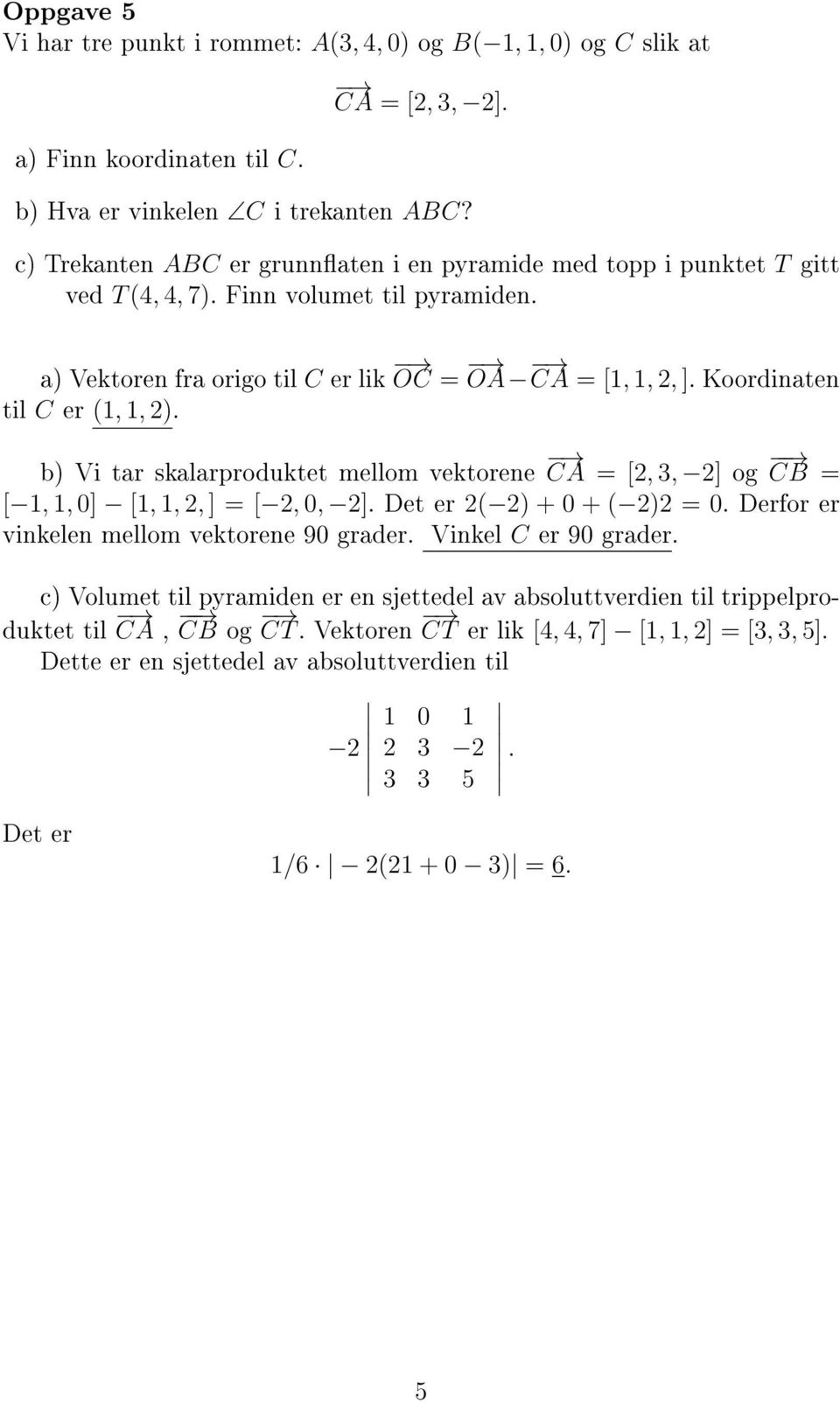 Koordinaten til C er (1, 1, 2). b) Vi tar skalarproduktet mellom vektorene CA = [2, 3, 2] og CB = [ 1, 1, 0] [1, 1, 2, ] = [ 2, 0, 2]. Det er 2( 2) + 0 + ( 2)2 = 0.
