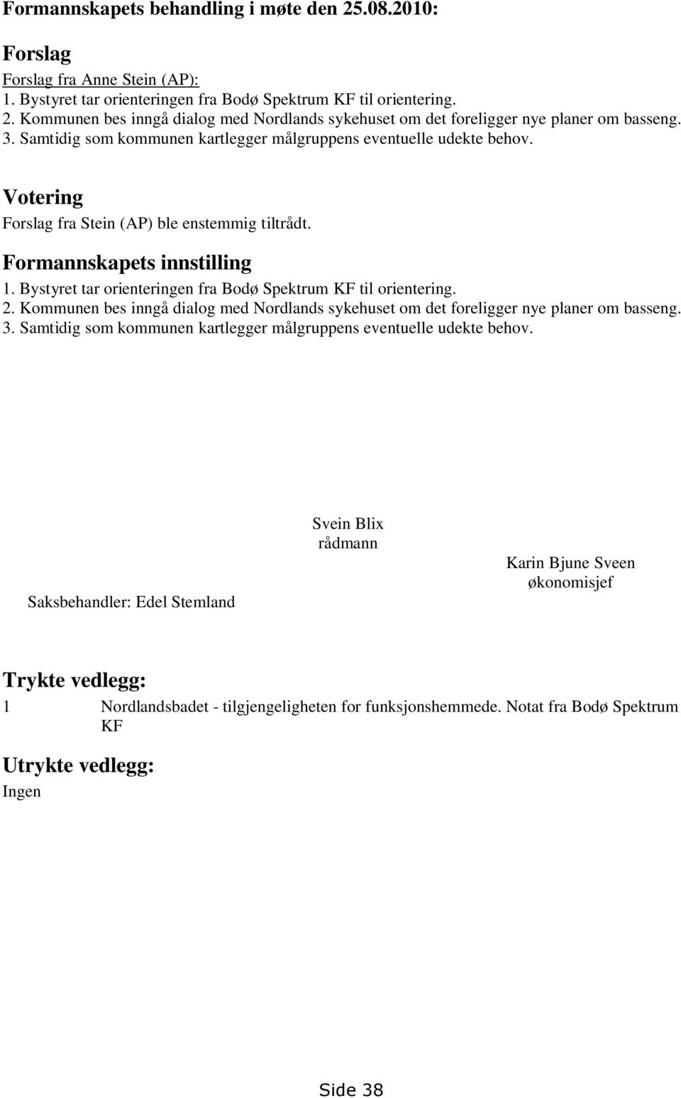 Bystyret tar orienteringen fra Bodø Spektrum KF til orientering. 2. Kommunen bes inngå dialog med Nordlands sykehuset om det foreligger nye planer om basseng. 3.