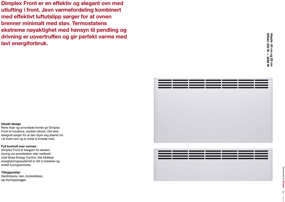 Høyde: 40 cm og 20 cm Effekt: 250 W 2000 W Utsøkt design Rene linjer og avrundede former gir Dimplex Front et moderne, nordisk uttrykk.
