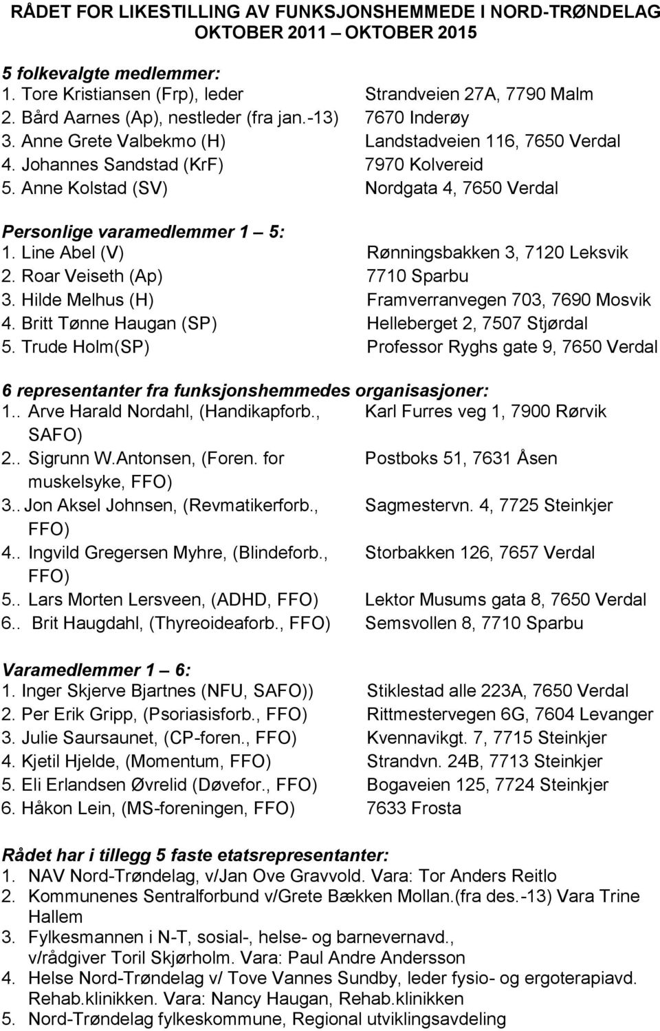 Anne Kolstad (SV) Nordgata 4, 7650 Verdal Personlige varamedlemmer 1 5: 1. Line Abel (V) Rønningsbakken 3, 7120 Leksvik 2. Roar Veiseth (Ap) 7710 Sparbu 3.