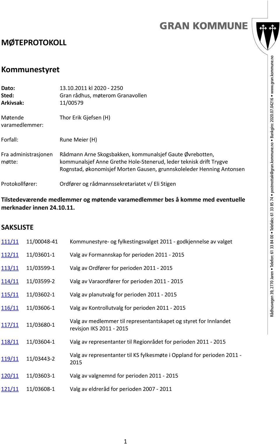 Arne Skogsbakken, kommunalsjef Gaute Øvrebotten, kommunalsjef Anne Grethe Hole Stenerud, leder teknisk drift Trygve Rognstad, økonomisjef Morten Gausen, grunnskoleleder Henning Antonsen Ordfører og