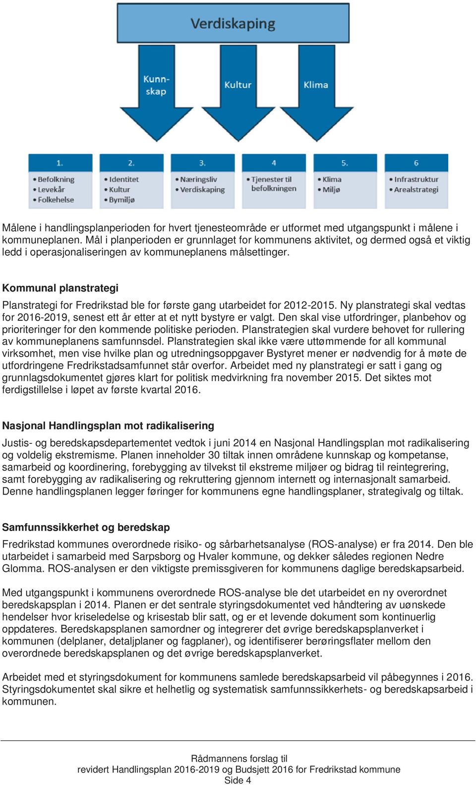 Kommunal planstrategi Planstrategi for Fredrikstad ble for første gang utarbeidet for 2012-2015. Ny planstrategi skal vedtas for 2016-2019, senest ett år etter at et nytt bystyre er valgt.