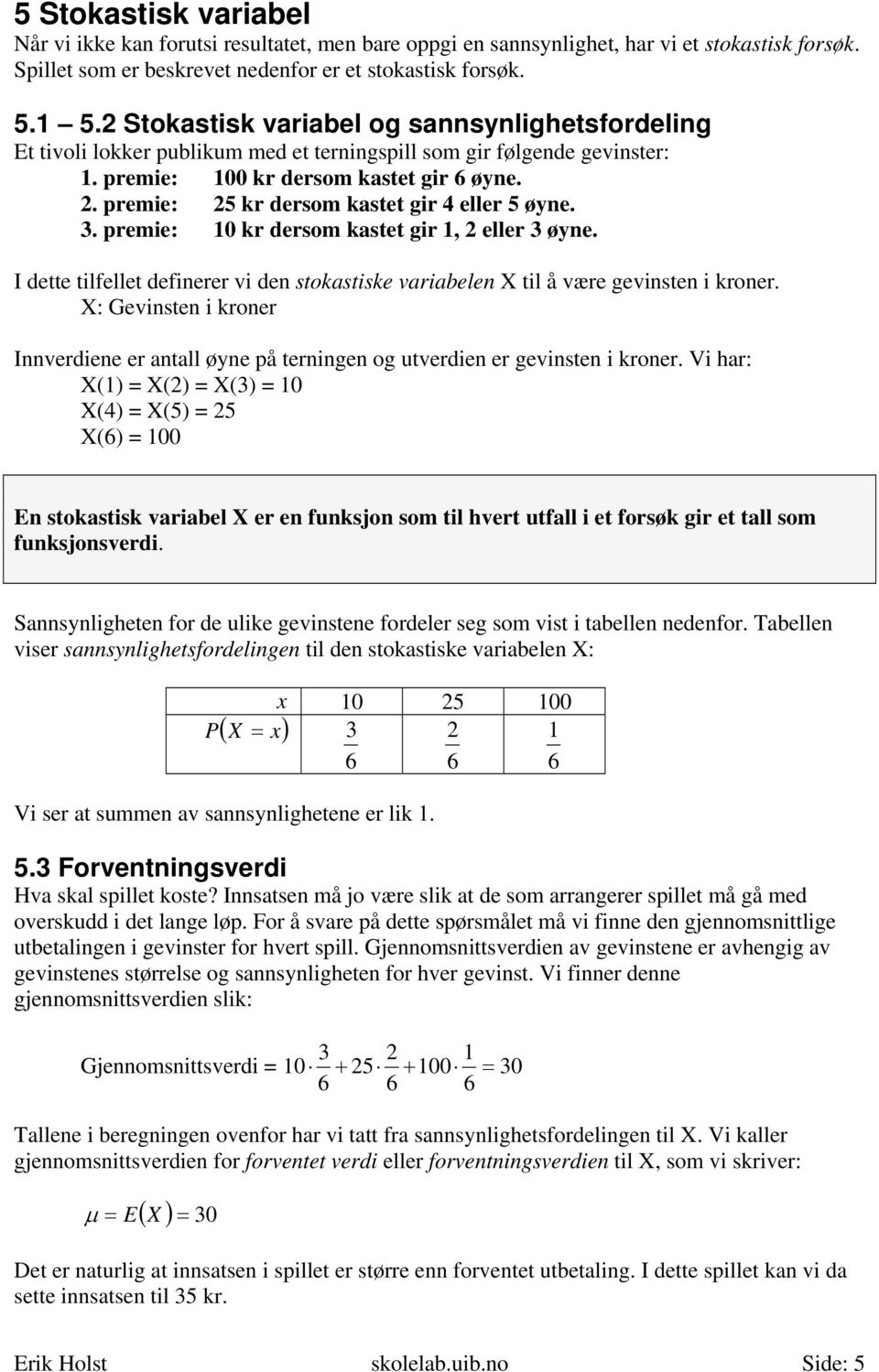 premie: 25 kr dersom kastet gir 4 eller 5 øyne. 3. premie: 10 kr dersom kastet gir 1, 2 eller 3 øyne. I dette tilfellet definerer vi den stokastiske variabelen X til å være gevinsten i kroner.