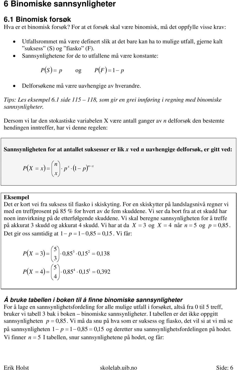 Sannsynlighetene for de to utfallene må være konstante: P ( S ) = p og P( F ) = 1 p Delforsøkene må være uavhengige av hverandre. Tips: Les eksempel 6.