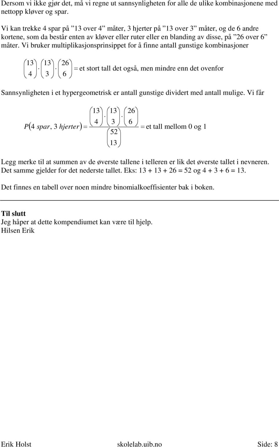 Vi bruker multiplikasjonsprinsippet for å finne antall gunstige kombinasjoner 13 4 13 26 = et stort tall det også, men mindre enn det ovenfor 3 6 Sannsynligheten i et hypergeometrisk er antall