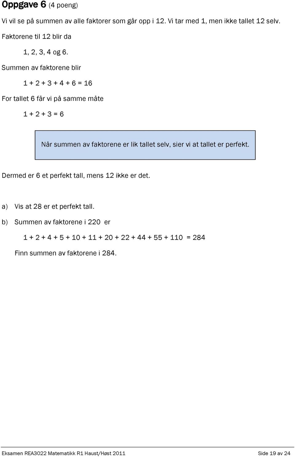 Summen av faktorene blir 1 + 2 + 3 + 4 + 6 = 16 For tallet 6 får vi på samme måte 1 + 2 + 3 = 6 Når summen av faktorene er lik tallet selv, sier