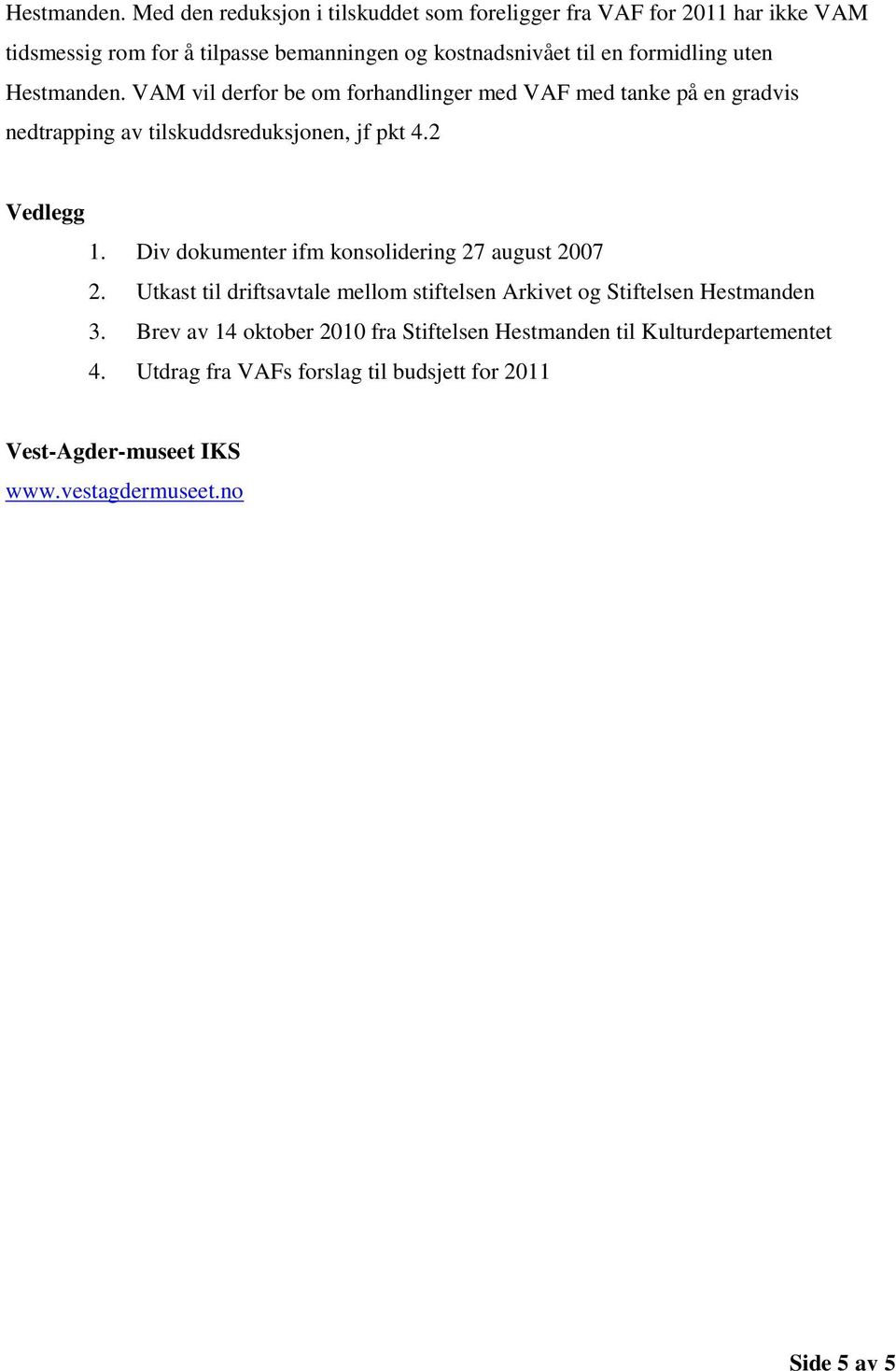 uten  VAM vil derfor be om forhandlinger med VAF med tanke på en gradvis nedtrapping av tilskuddsreduksjonen, jf pkt 4.2 Vedlegg 1.