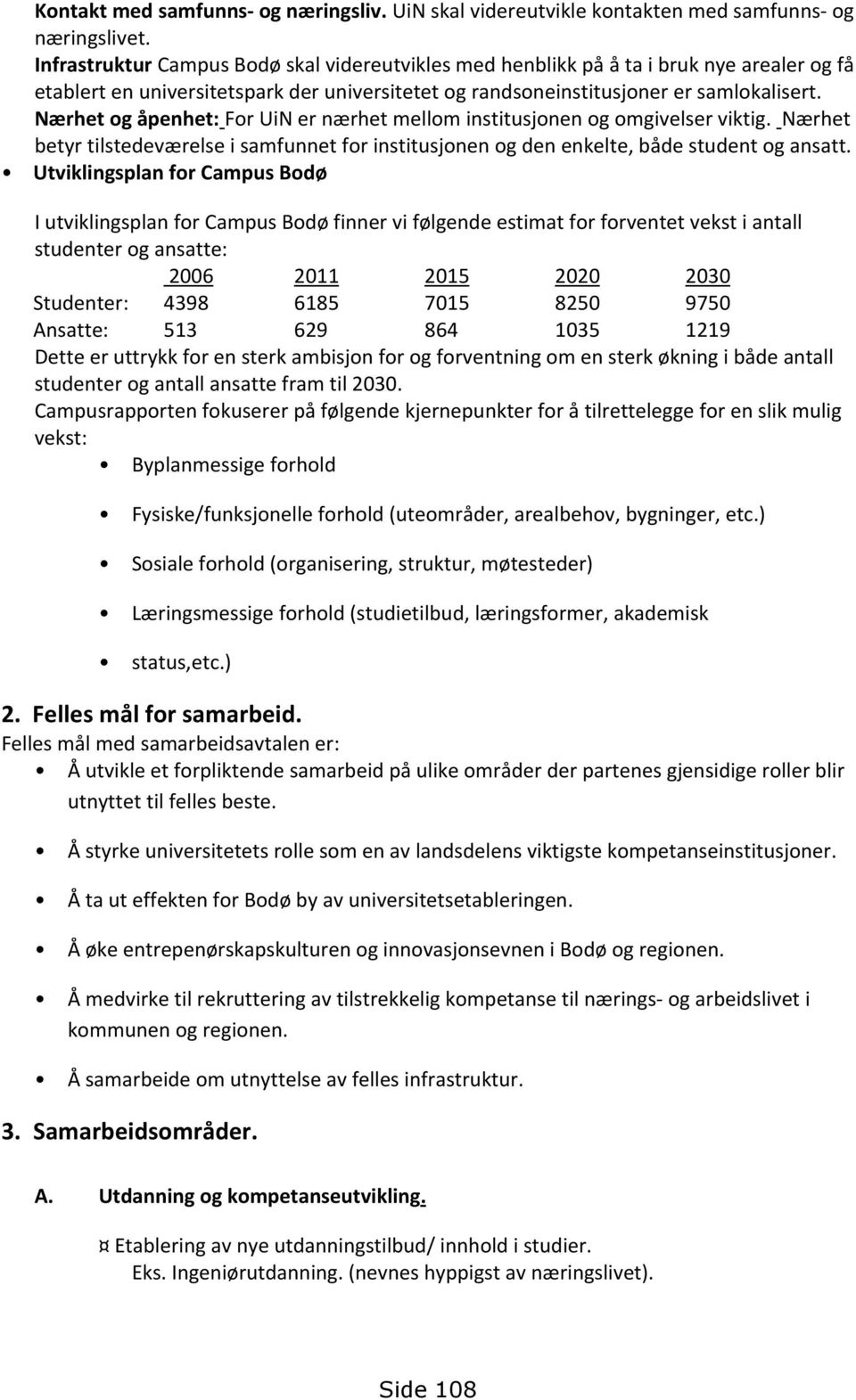 Nærhet og åpenhet: For UiN er nærhet mellom institusjonen og omgivelser viktig. Nærhet betyr tilstedeværelse i samfunnet for institusjonen og den enkelte, både student og ansatt.