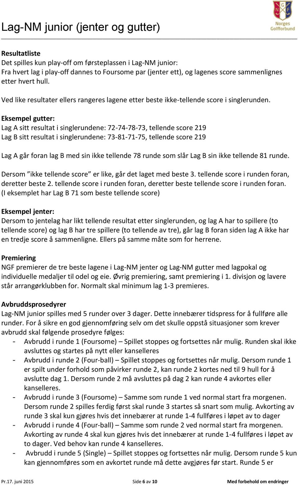 Eksempel gutter: Lag A sitt resultat i singlerundene: 72747873, tellende score 219 Lag B sitt resultat i singlerundene: 73817175, tellende score 219 Lag A går foran lag B med sin ikke tellende 78