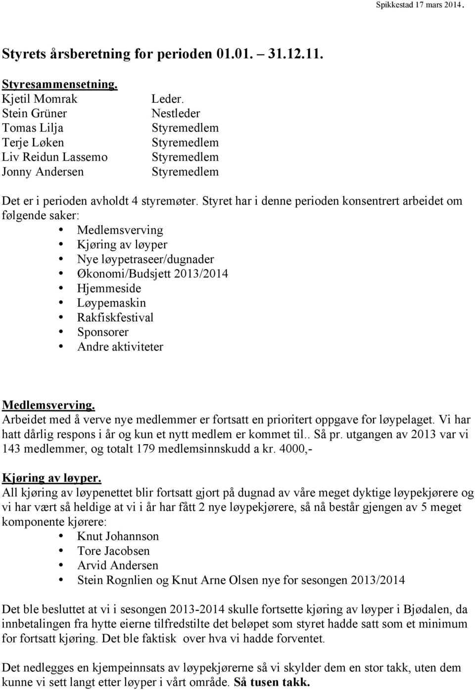 Styret har i denne perioden konsentrert arbeidet om følgende saker: Medlemsverving Kjøring av løyper Nye løypetraseer/dugnader Økonomi/Budsjett 2013/2014 Hjemmeside Løypemaskin Rakfiskfestival