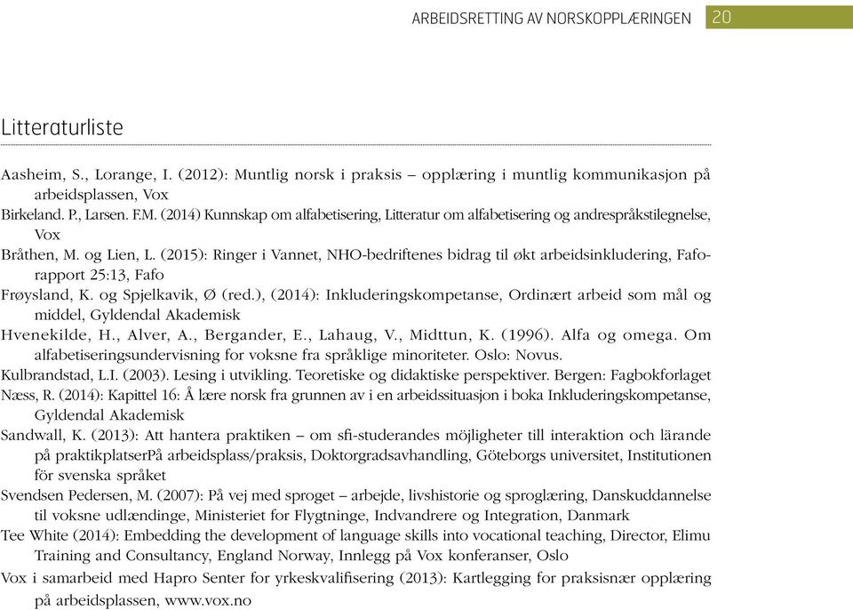 ), (2014): Inkluderingskompetanse, Ordinært arbeid som mål og middel, Gyldendal Akademisk Hvenekilde, H., Alver, A., Bergander, E., Lahaug, V., Midttun, K. (1996). Alfa og omega.