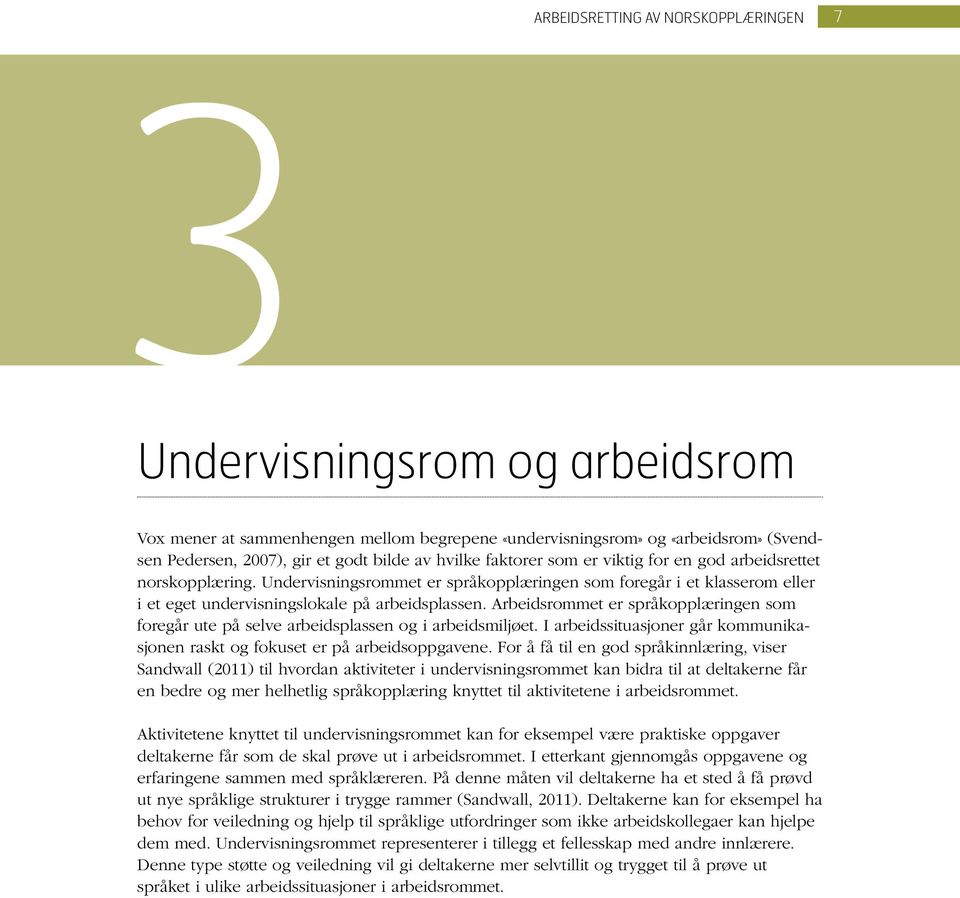 Arbeidsrommet er språkopplæringen som foregår ute på selve arbeidsplassen og i arbeidsmiljøet. I arbeidssituasjoner går kommunikasjonen raskt og fokuset er på arbeidsoppgavene.