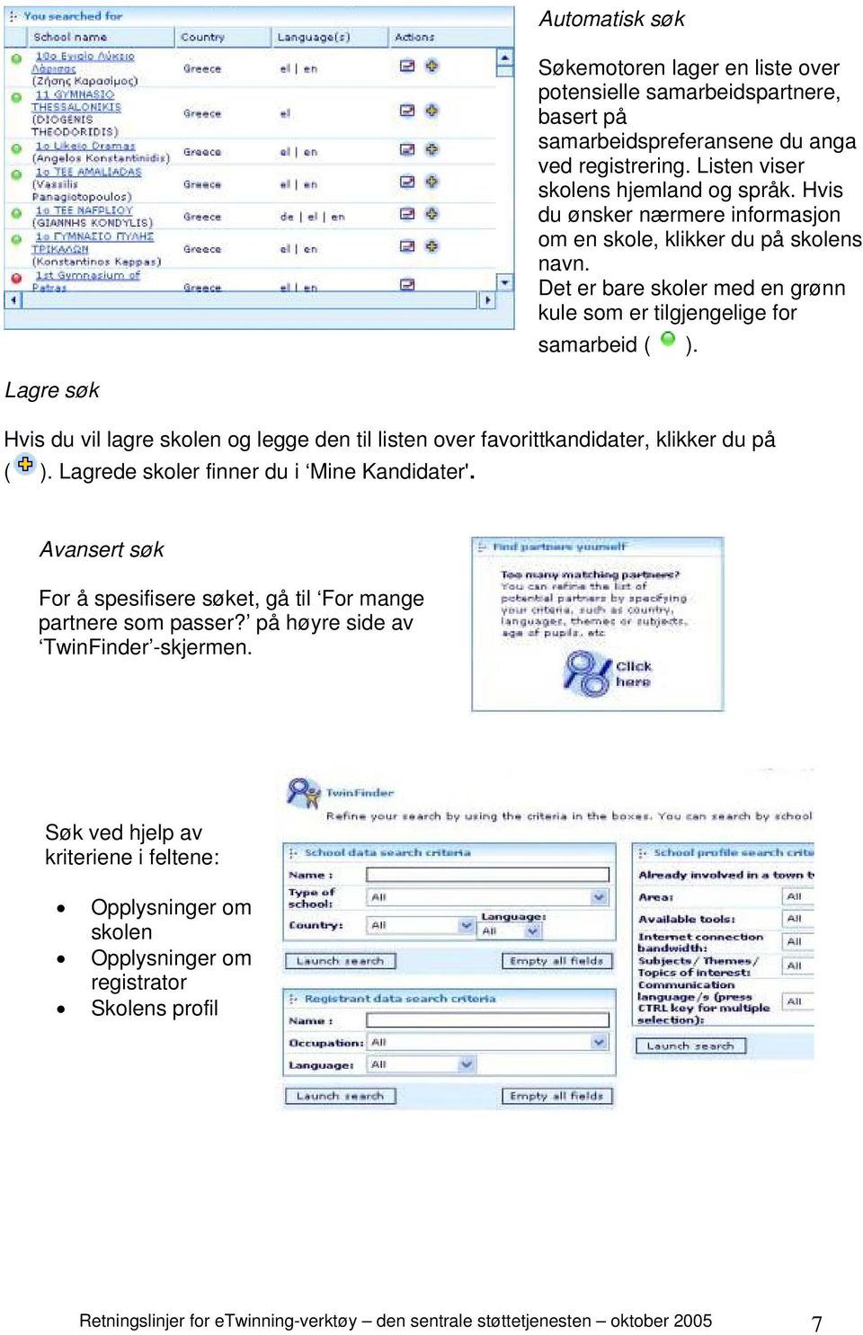 Lagre søk Hvis du vil lagre skolen og legge den til listen over favorittkandidater, klikker du på ( ). Lagrede skoler finner du i Mine Kandidater'.