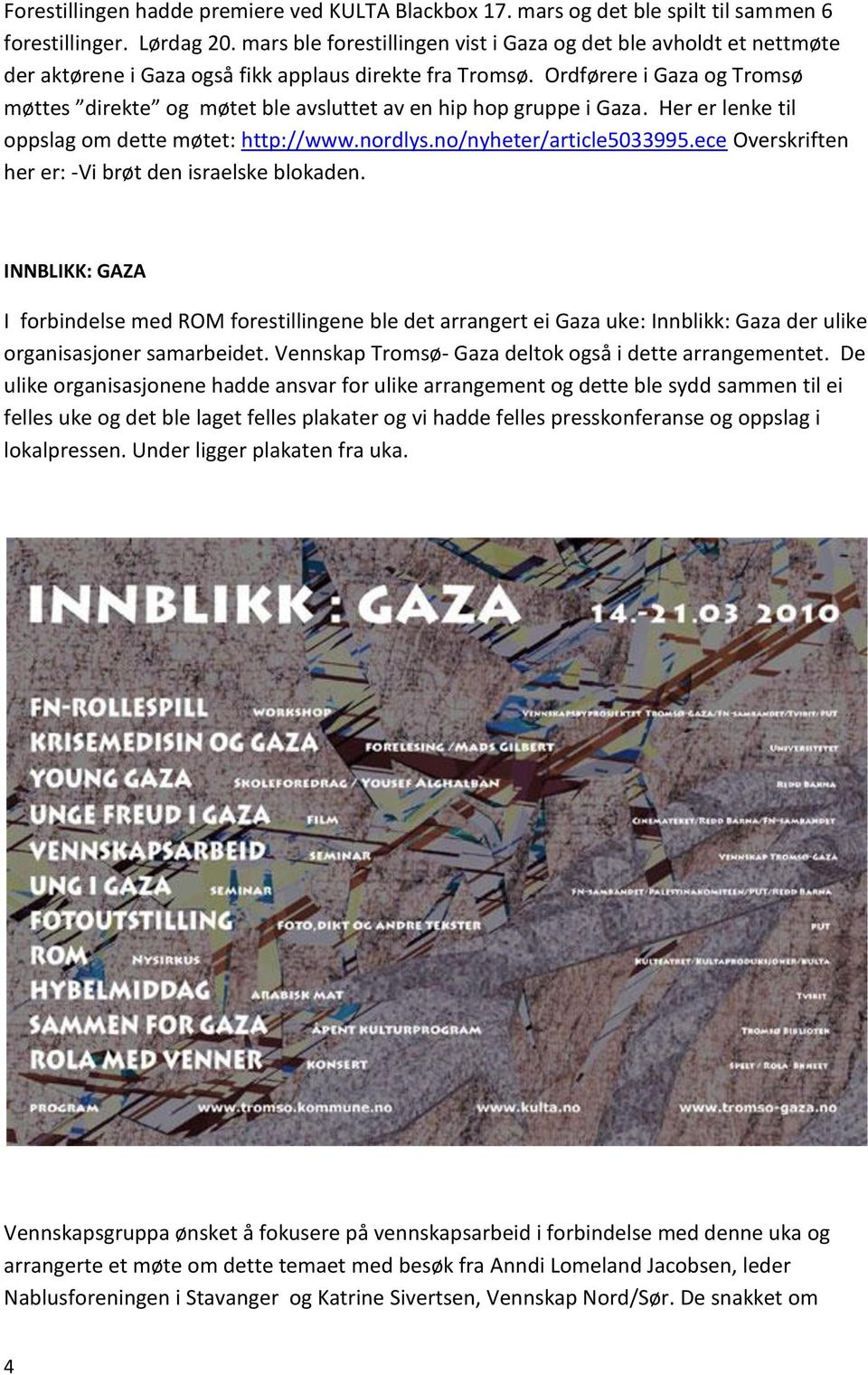 Ordførere i Gaza og Tromsø møttes direkte og møtet ble avsluttet av en hip hop gruppe i Gaza. Her er lenke til oppslag om dette møtet: http://www.nordlys.no/nyheter/article5033995.