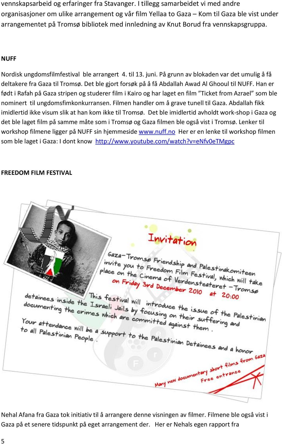 vennskapsgruppa. NUFF Nordisk ungdomsfilmfestival ble arrangert 4. til 13. juni. På grunn av blokaden var det umulig å få deltakere fra Gaza til Tromsø.