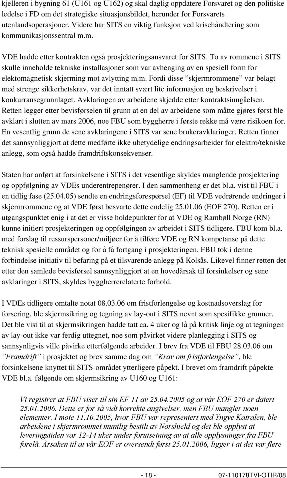 To av rommene i SITS skulle inneholde tekniske installasjoner som var avhenging av en spesiell form for elektomagnetisk skjerming mot avlytting m.m. Fordi disse skjermrommene var belagt med strenge sikkerhetskrav, var det inntatt svært lite informasjon og beskrivelser i konkurransegrunnlaget.